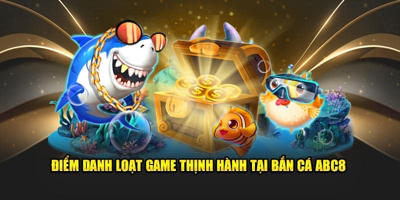 diem danh loat game thinh hanh tai ban ca abc8