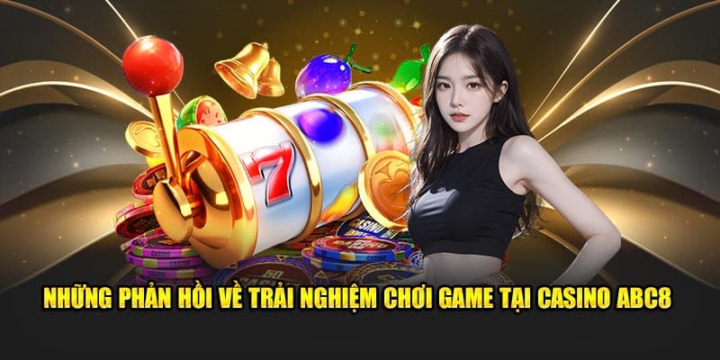 nhung phan hoi ve trai nghiem choi game tai casino abc8  